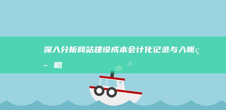 深入分析：网站建设成本会计化记录与入帐策略